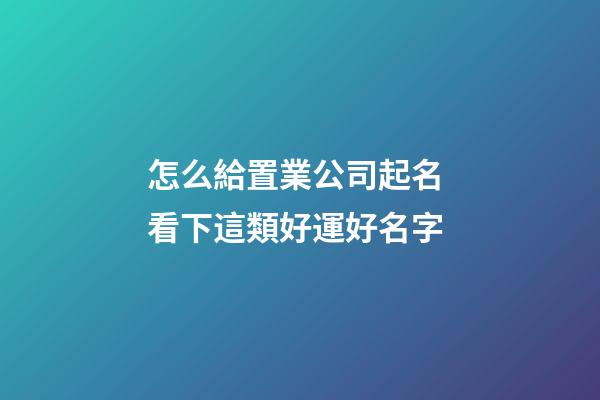 怎么給置業公司起名 看下這類好運好名字-第1張-公司起名-玄機派